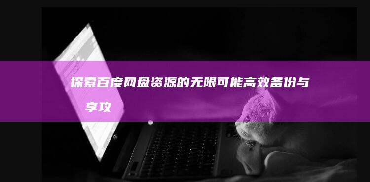 探索百度网盘资源的无限可能：高效备份与分享攻略