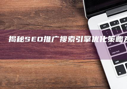 揭秘SEO推广：搜索引擎优化策略及其营销效果解析